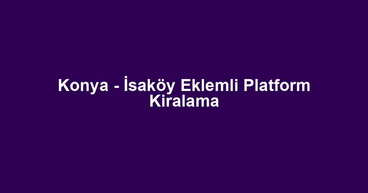 Konya - İsaköy Eklemli Platform Kiralama