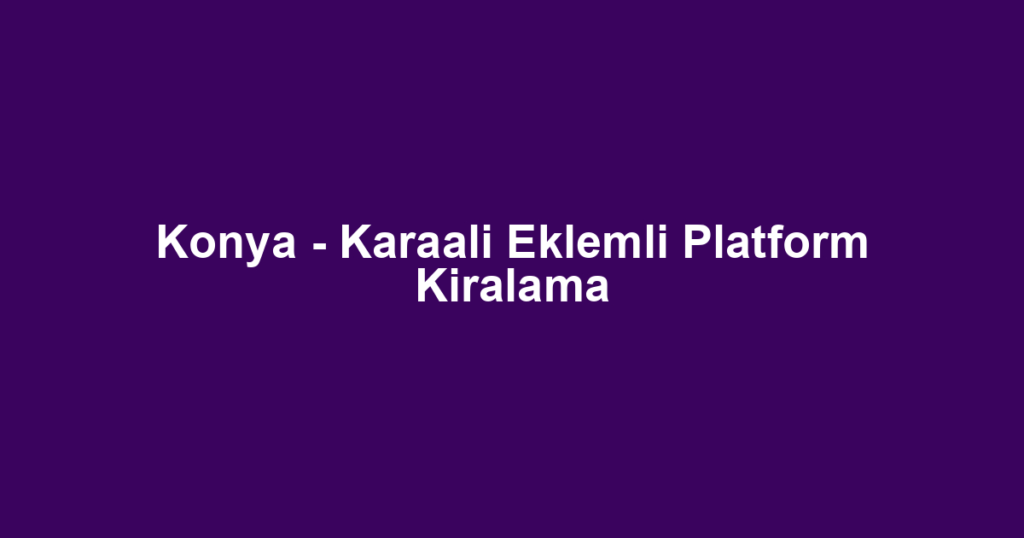 Konya - Karaali Eklemli Platform Kiralama