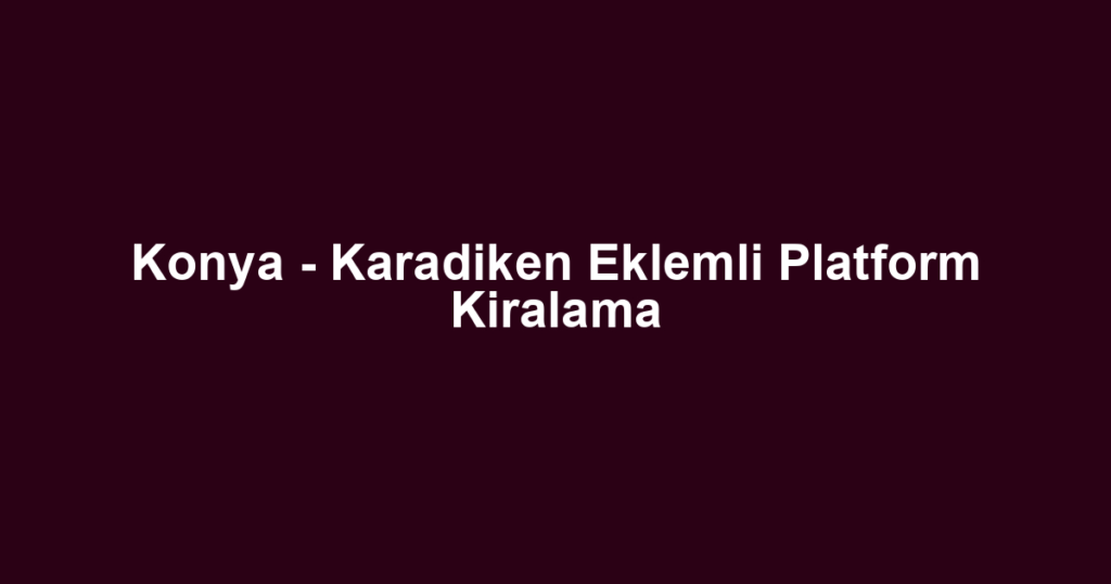 Konya - Karadiken Eklemli Platform Kiralama