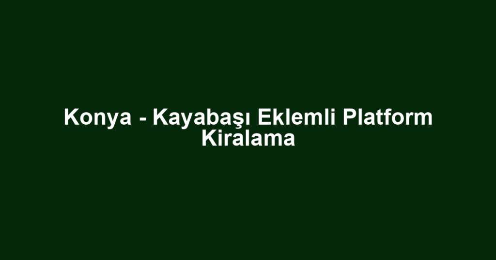 Konya - Kayabaşı Eklemli Platform Kiralama