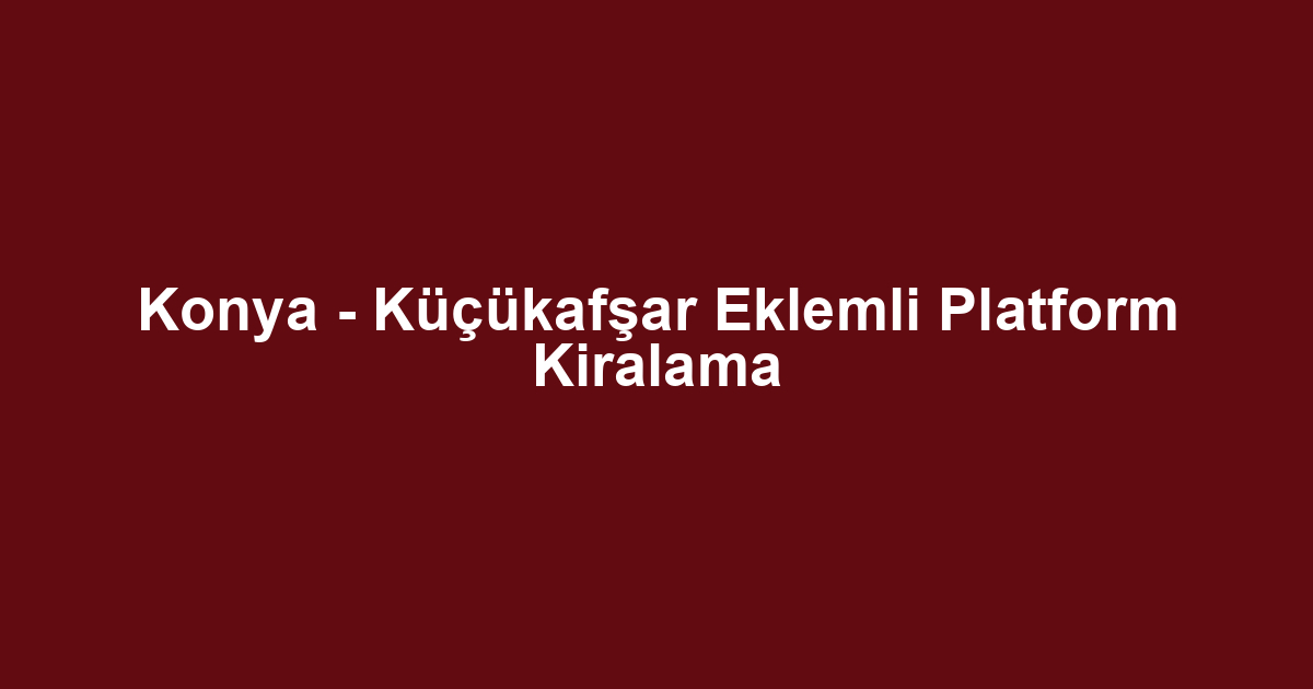 Konya - Küçükafşar Eklemli Platform Kiralama