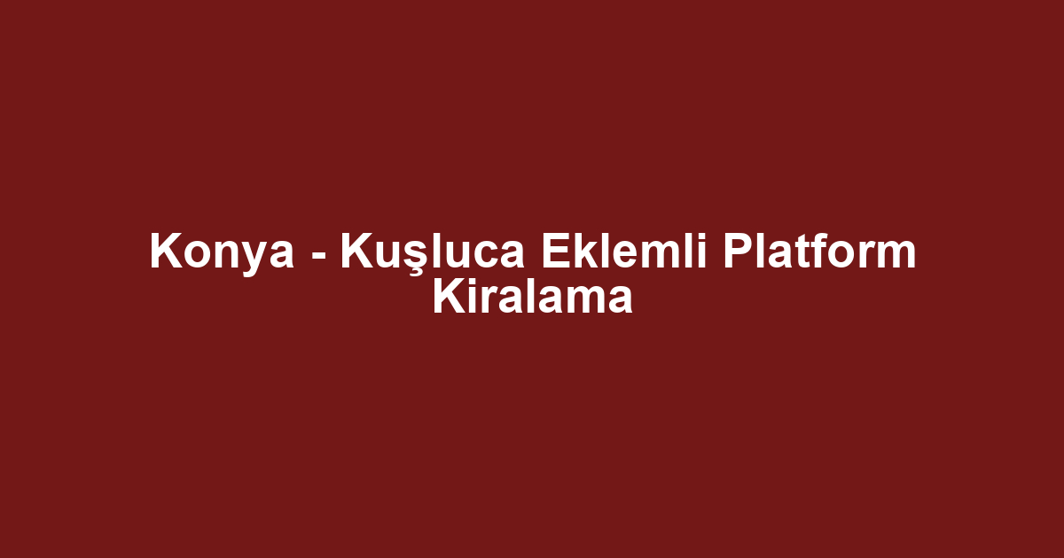 Konya - Kuşluca Eklemli Platform Kiralama