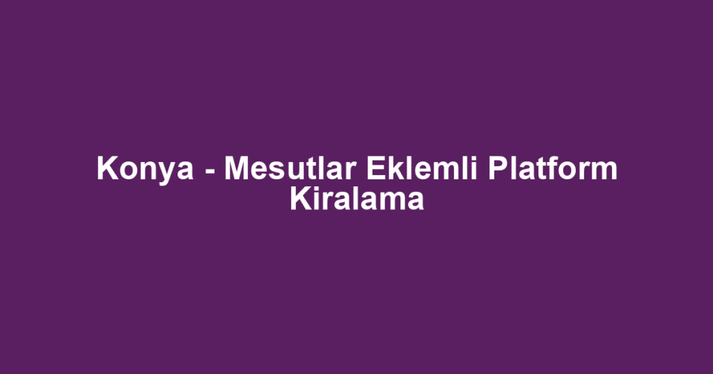 Konya - Mesutlar Eklemli Platform Kiralama
