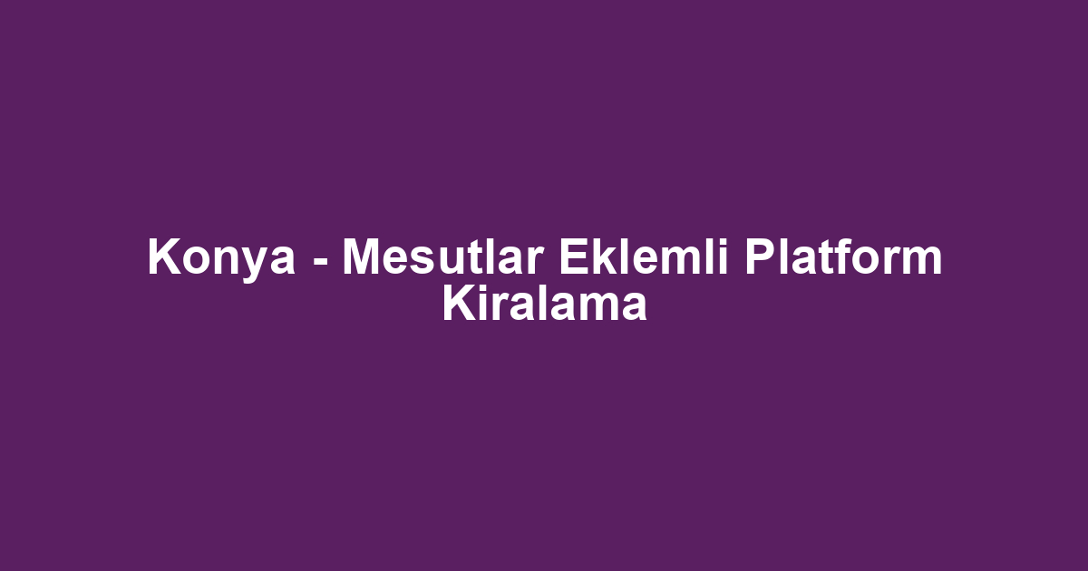 Konya - Mesutlar Eklemli Platform Kiralama