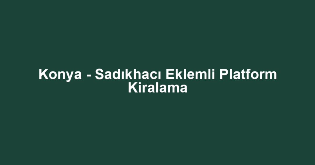 Konya - Sadıkhacı Eklemli Platform Kiralama