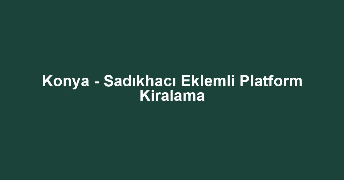 Konya - Sadıkhacı Eklemli Platform Kiralama