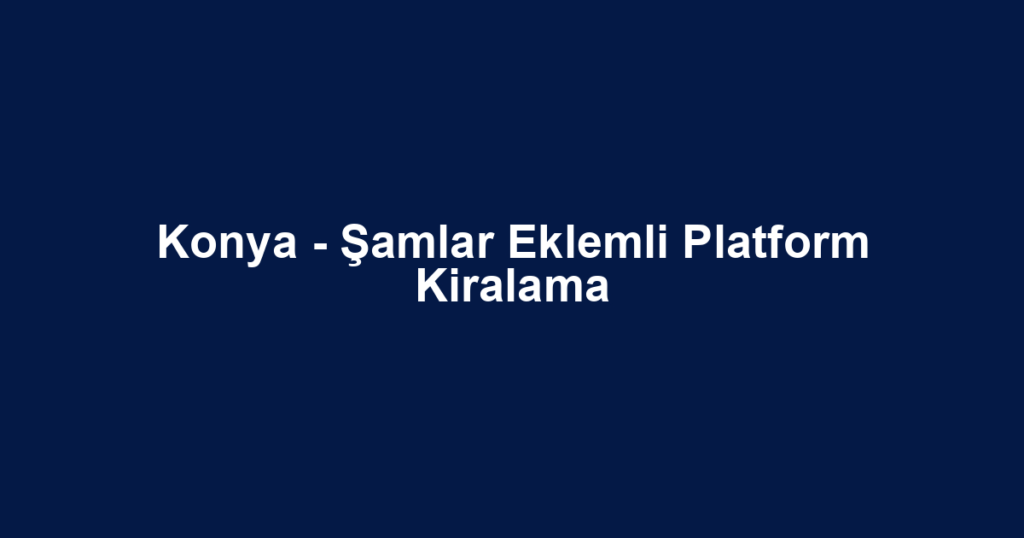 Konya - Şamlar Eklemli Platform Kiralama