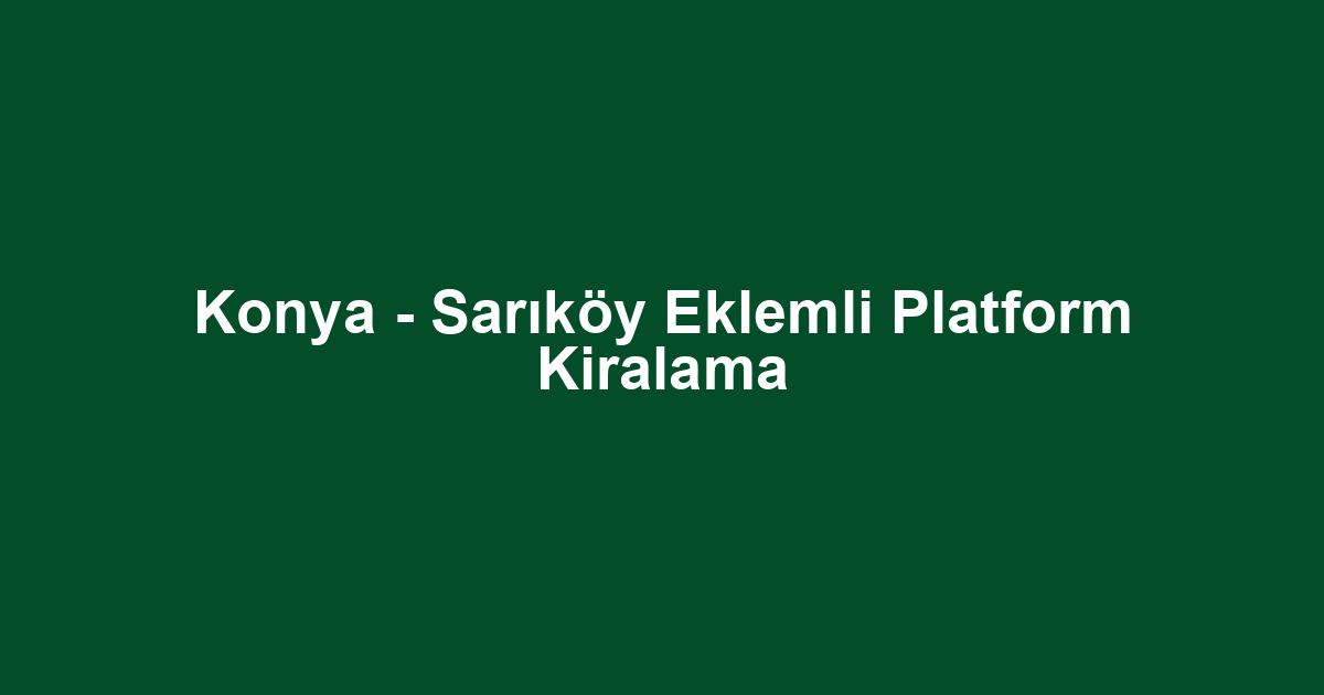 Konya - Sarıköy Eklemli Platform Kiralama