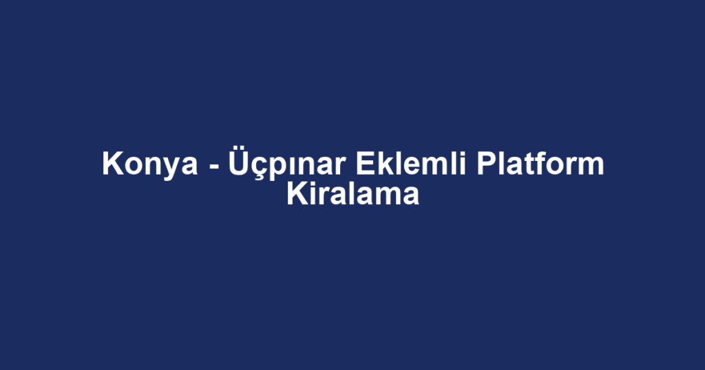 Konya - Üçpınar Eklemli Platform Kiralama