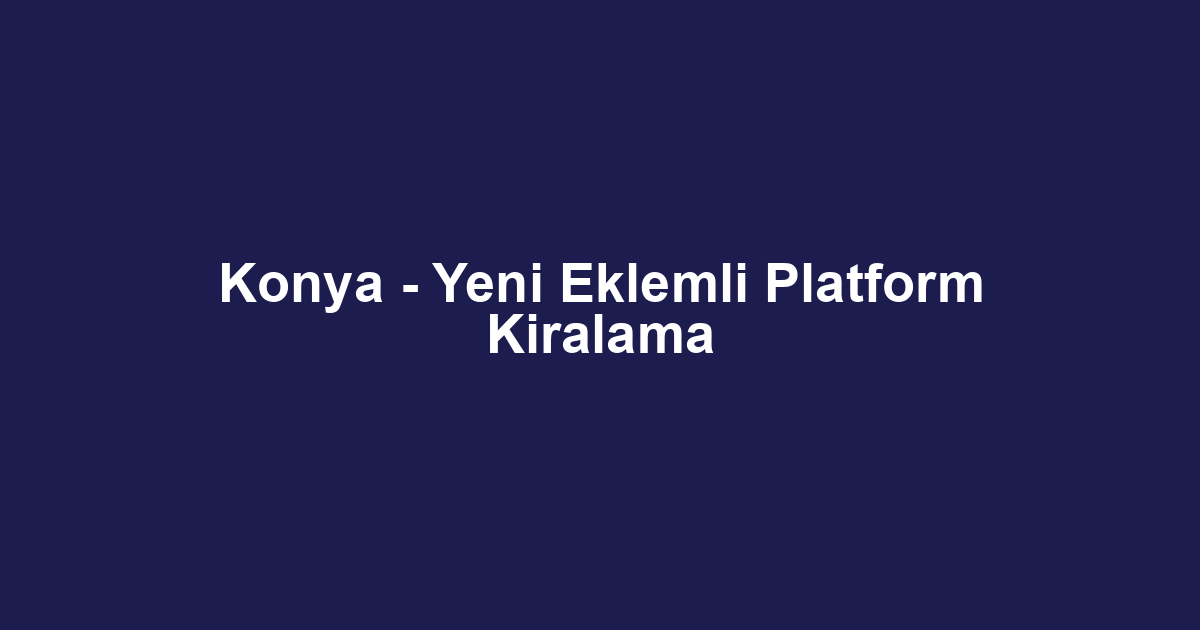 Konya - Yeni Eklemli Platform Kiralama