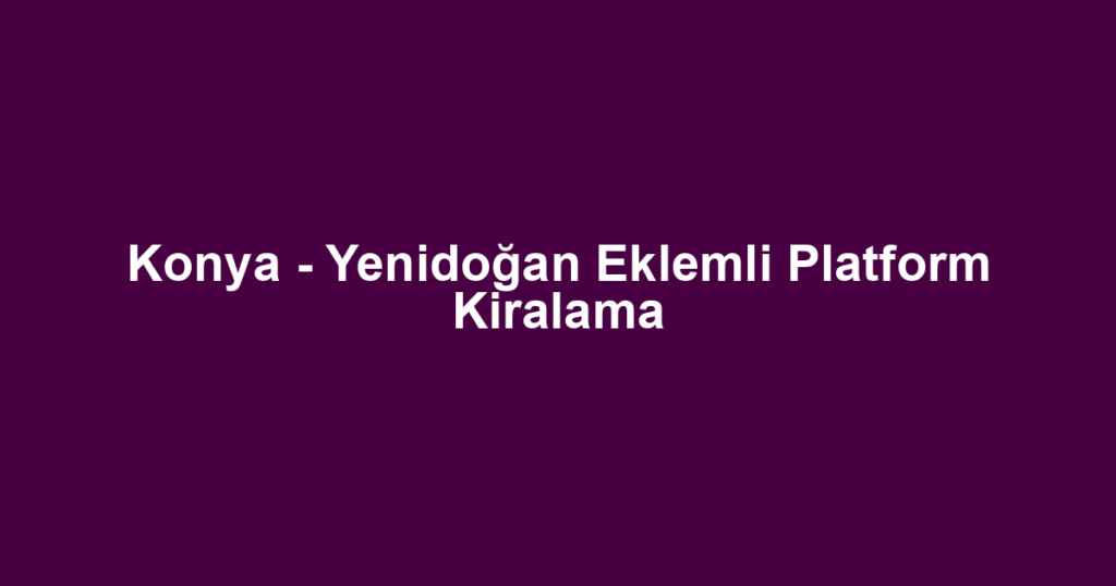 Konya - Yenidoğan Eklemli Platform Kiralama