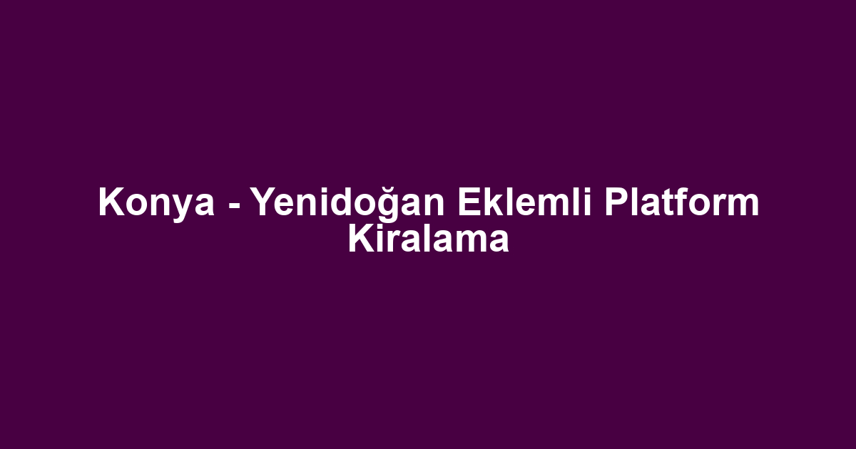 Konya - Yenidoğan Eklemli Platform Kiralama