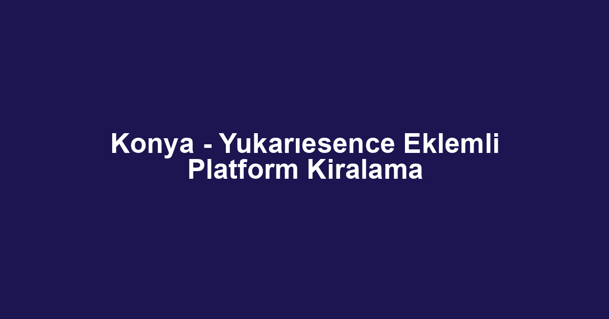 Konya - Yukarıesence Eklemli Platform Kiralama