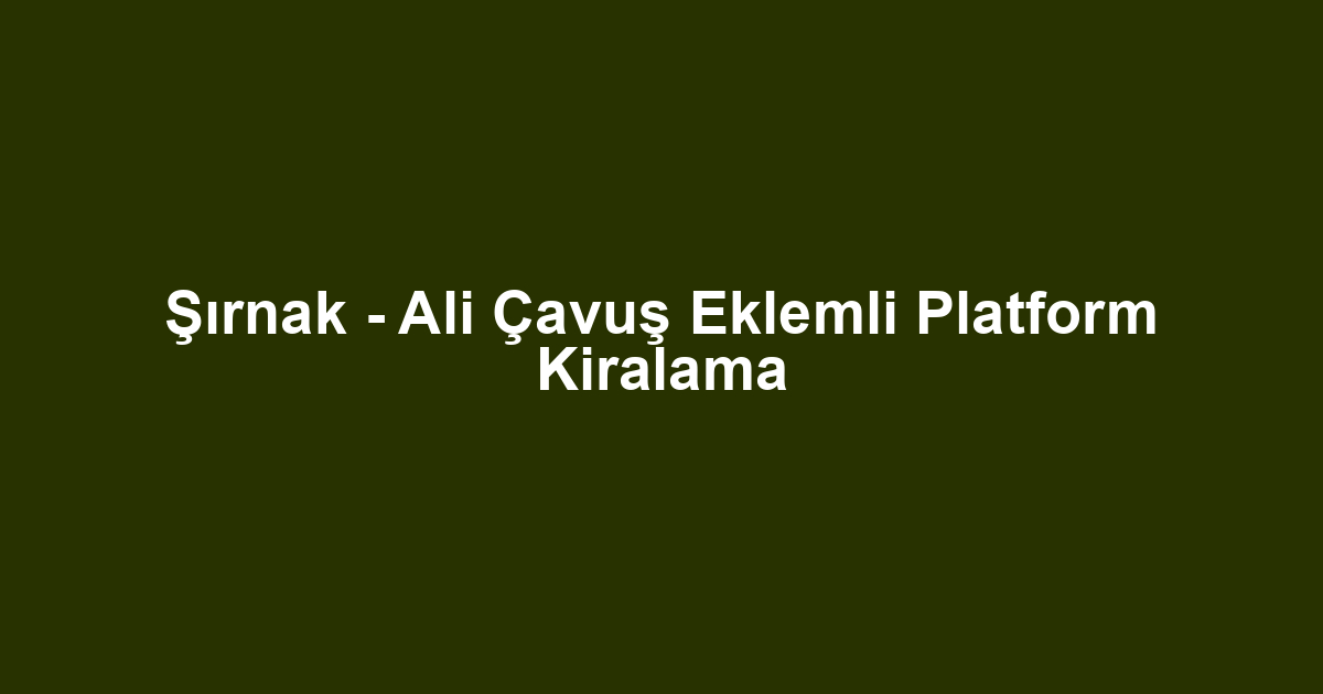 Şırnak - Ali Çavuş Eklemli Platform Kiralama