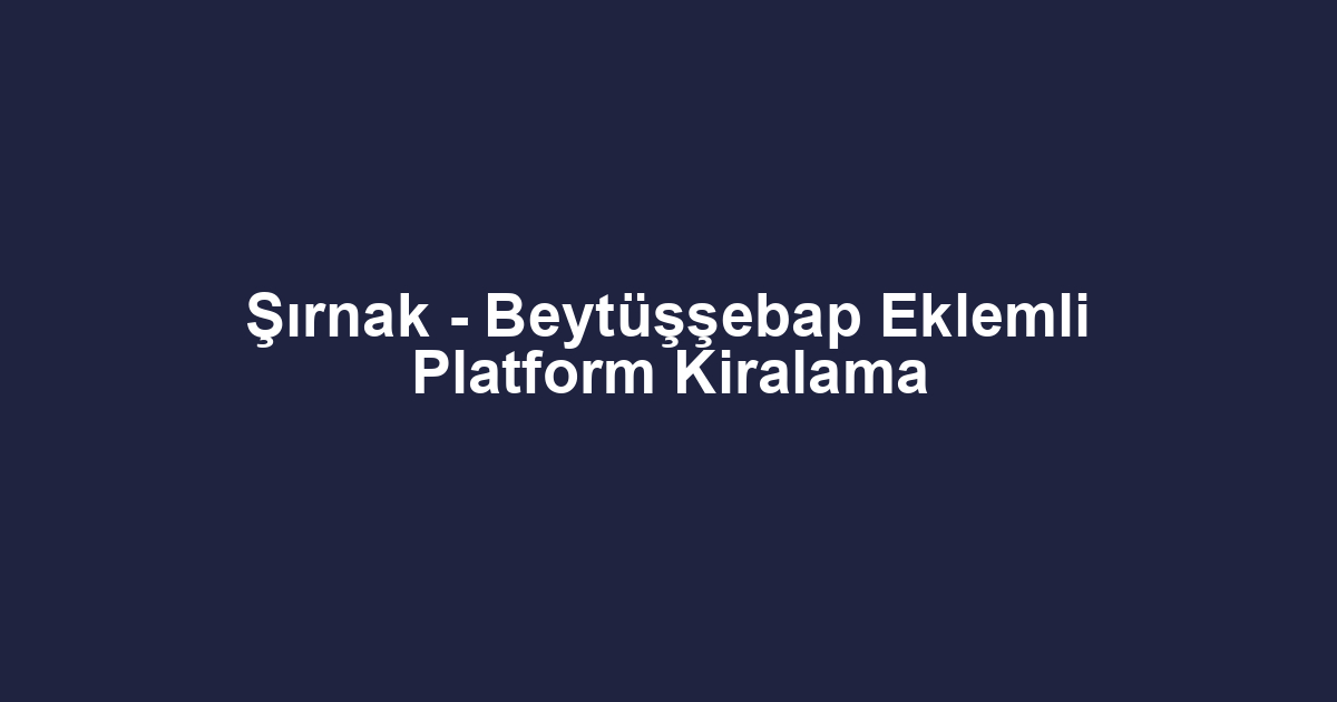 Şırnak - Beytüşşebap Eklemli Platform Kiralama