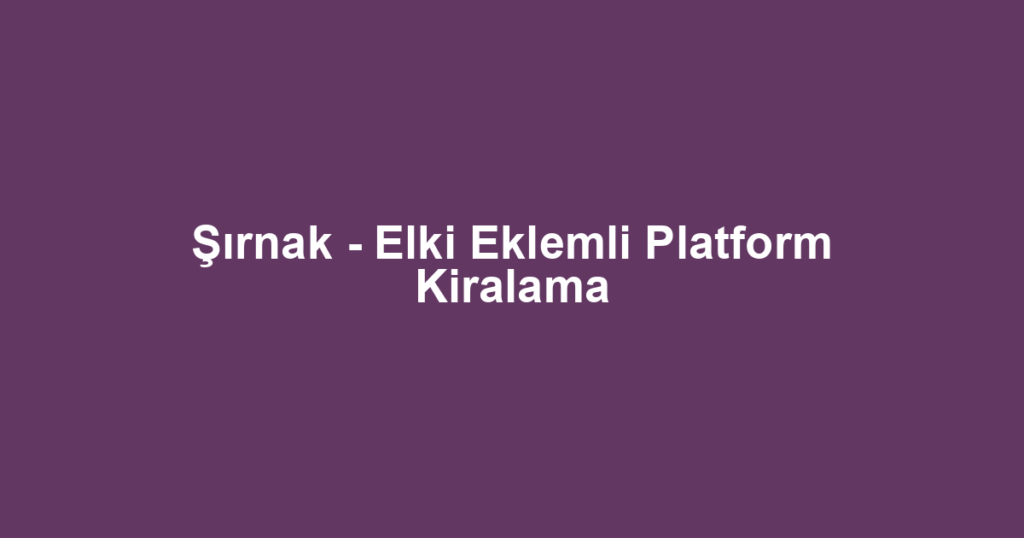 Şırnak - Elki Eklemli Platform Kiralama