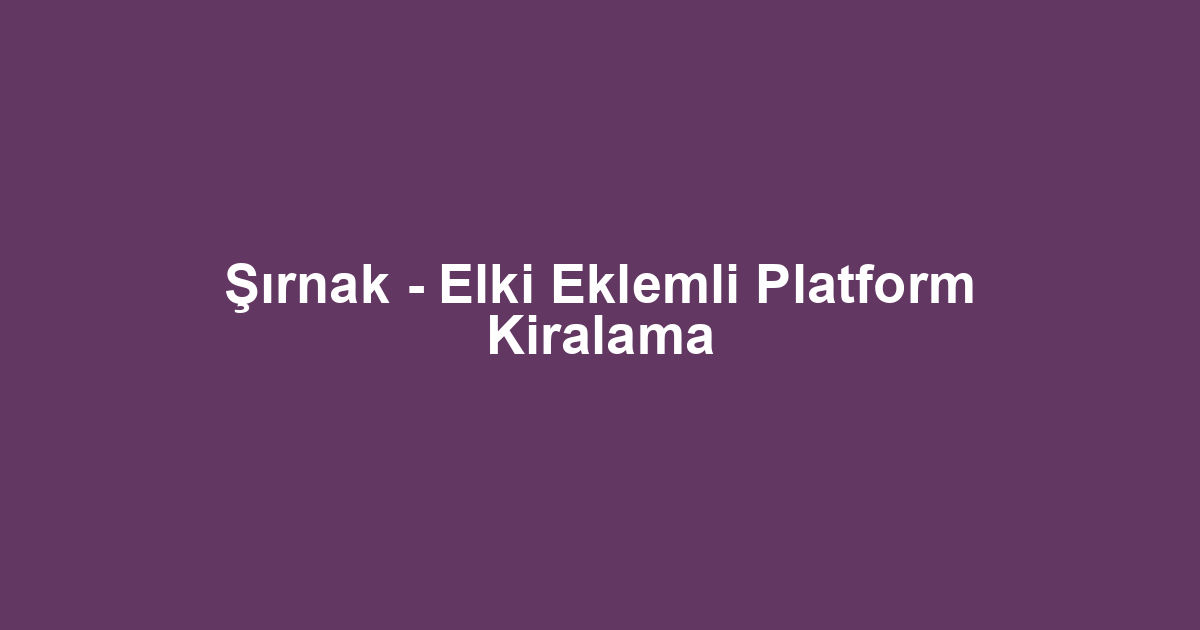 Şırnak - Elki Eklemli Platform Kiralama