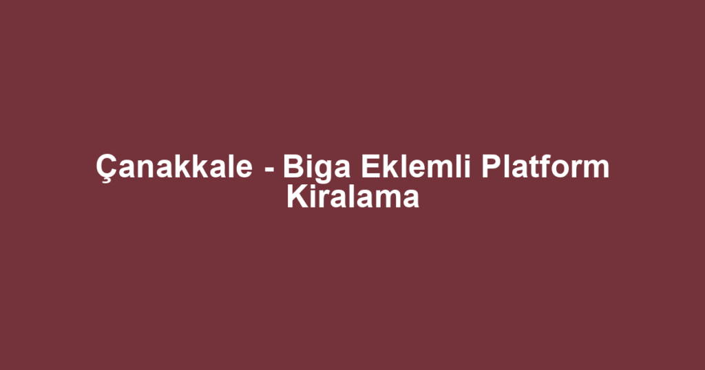 Çanakkale - Biga Eklemli Platform Kiralama