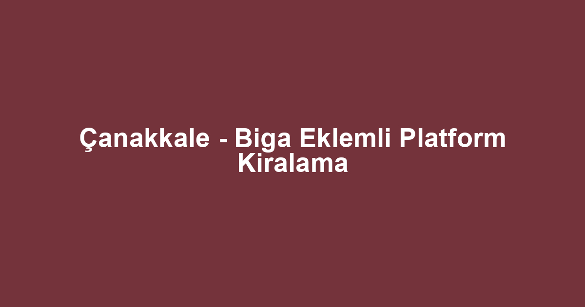 Çanakkale - Biga Eklemli Platform Kiralama