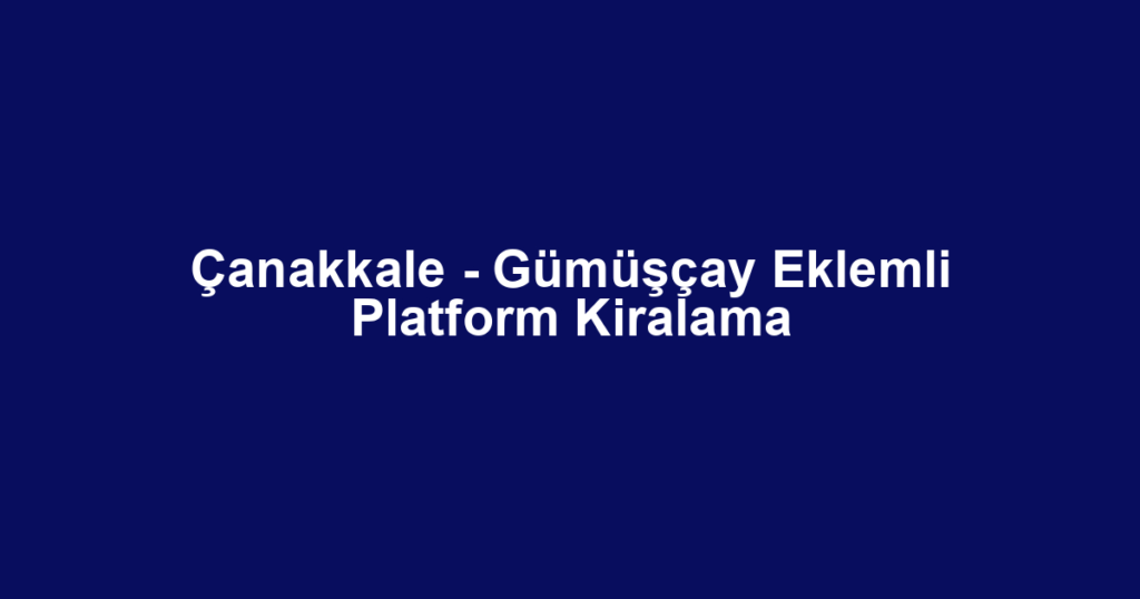 Çanakkale - Gümüşçay Eklemli Platform Kiralama
