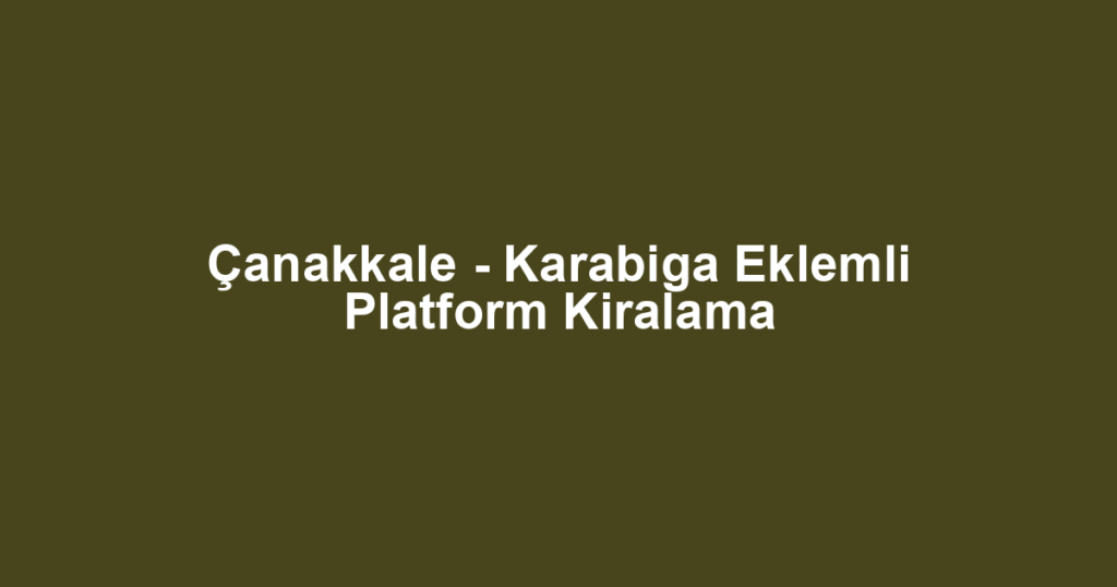 Çanakkale - Karabiga Eklemli Platform Kiralama