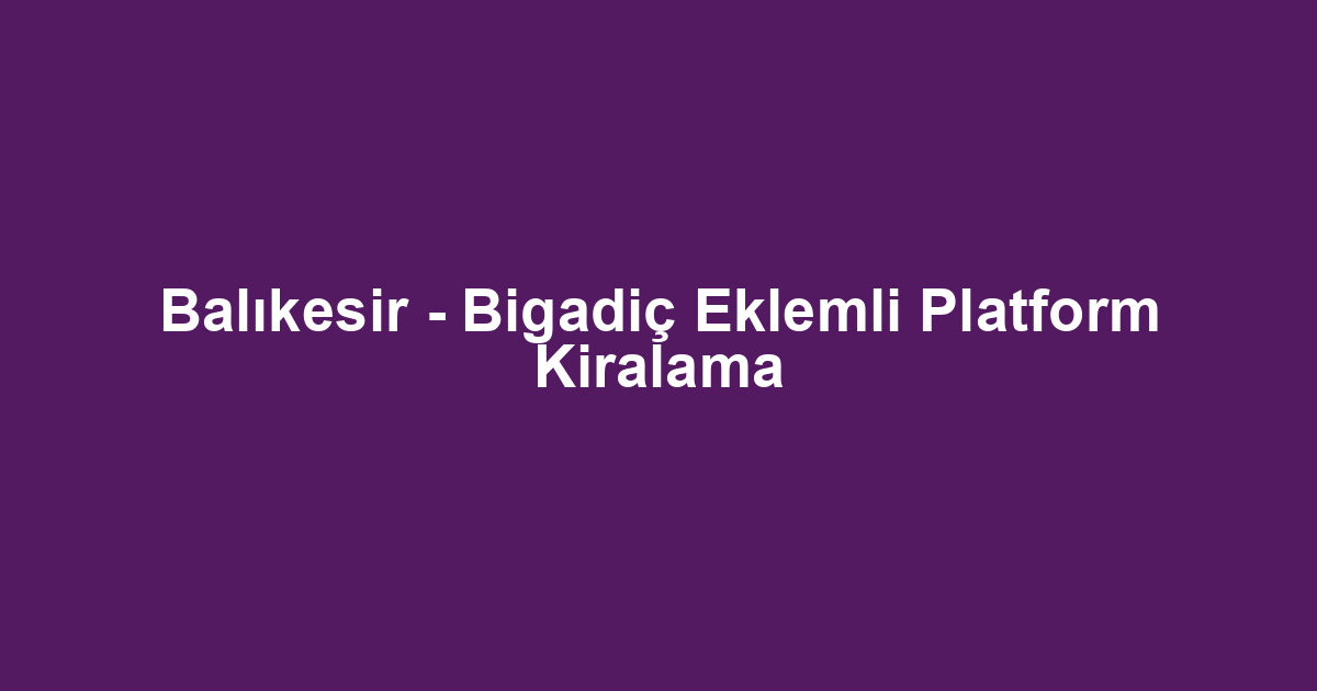 Balıkesir - Bigadiç Eklemli Platform Kiralama