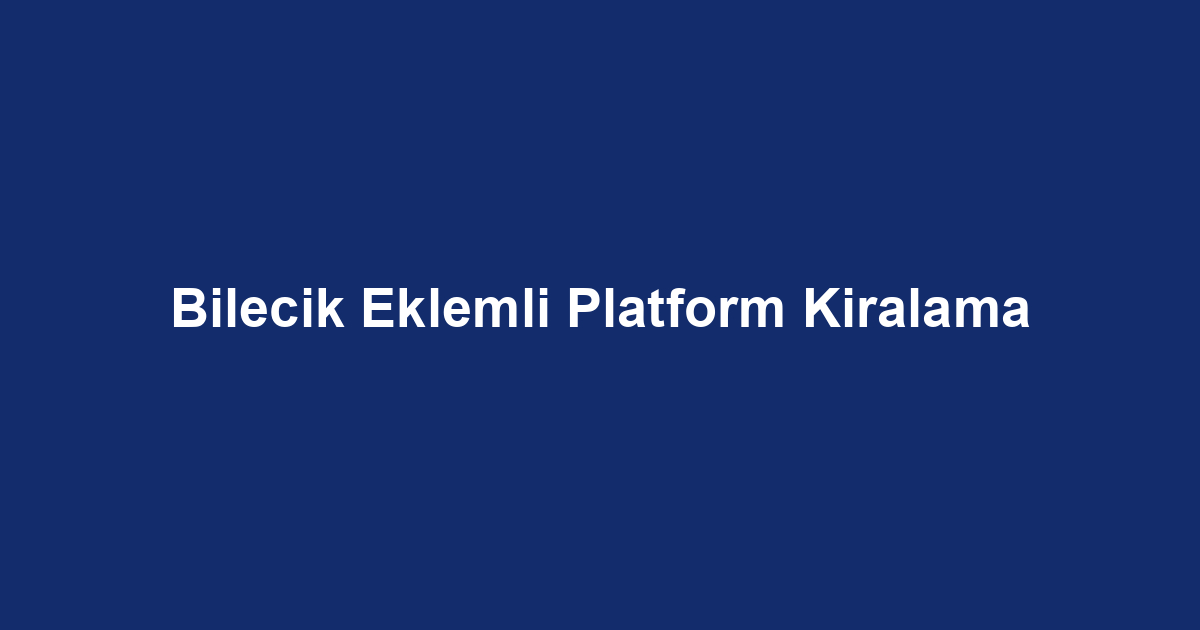 Bilecik Eklemli Platform Kiralama