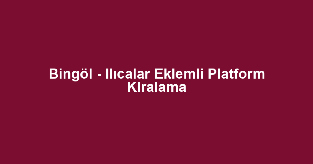Bingöl - Ilıcalar Eklemli Platform Kiralama