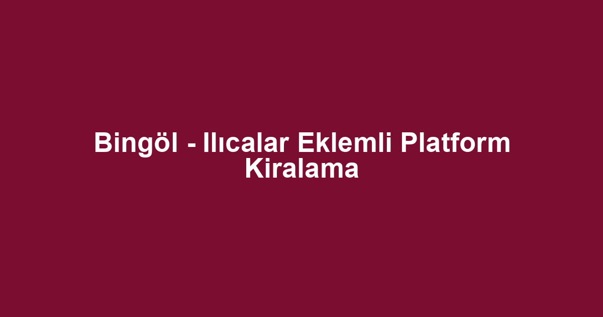 Bingöl - Ilıcalar Eklemli Platform Kiralama