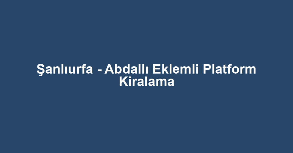 Şanlıurfa - Abdallı Eklemli Platform Kiralama