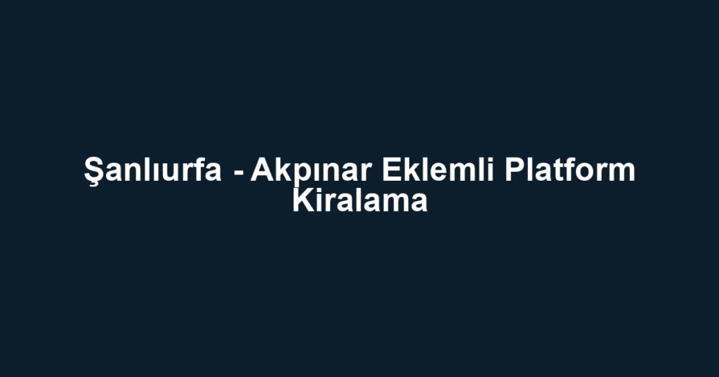 Şanlıurfa - Akpınar Eklemli Platform Kiralama