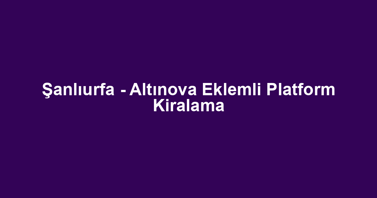 Şanlıurfa - Altınova Eklemli Platform Kiralama