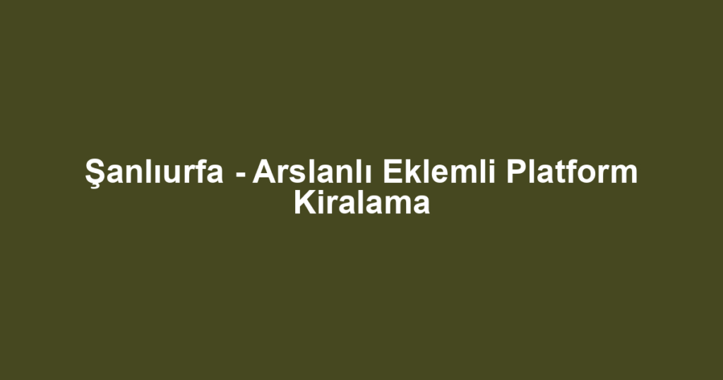 Şanlıurfa - Arslanlı Eklemli Platform Kiralama