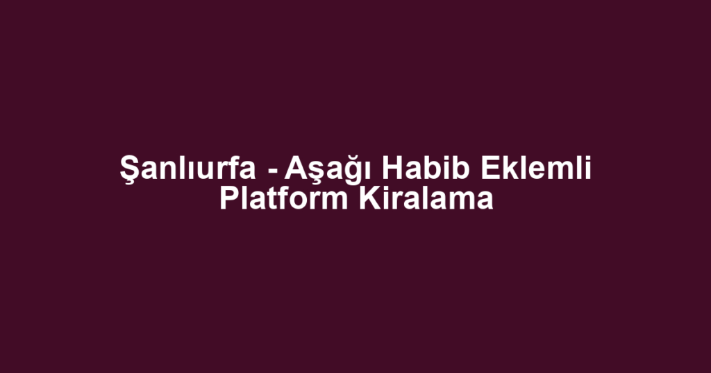 Şanlıurfa - Aşağı Habib Eklemli Platform Kiralama