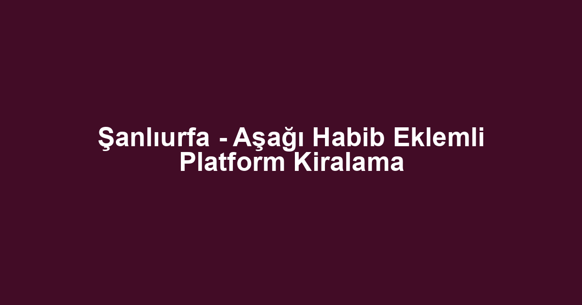 Şanlıurfa - Aşağı Habib Eklemli Platform Kiralama
