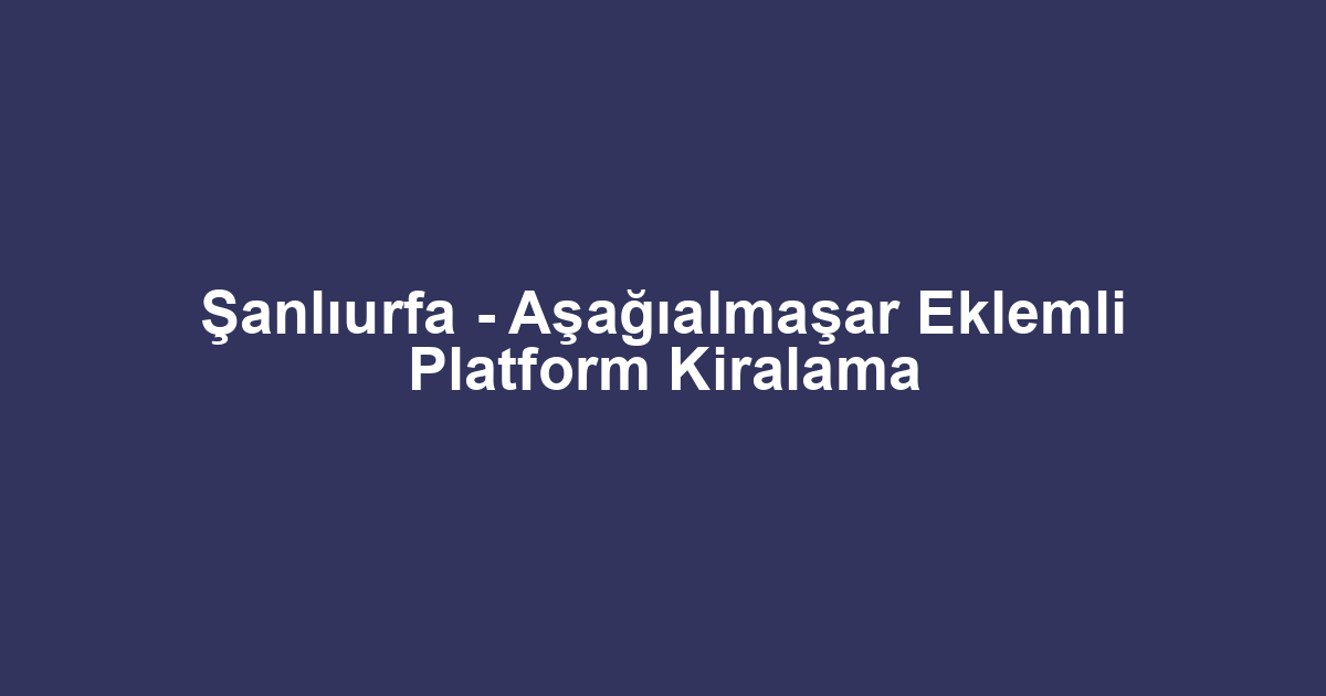 Şanlıurfa - Aşağıalmaşar Eklemli Platform Kiralama