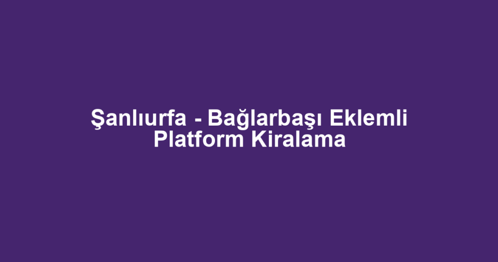 Şanlıurfa - Bağlarbaşı Eklemli Platform Kiralama