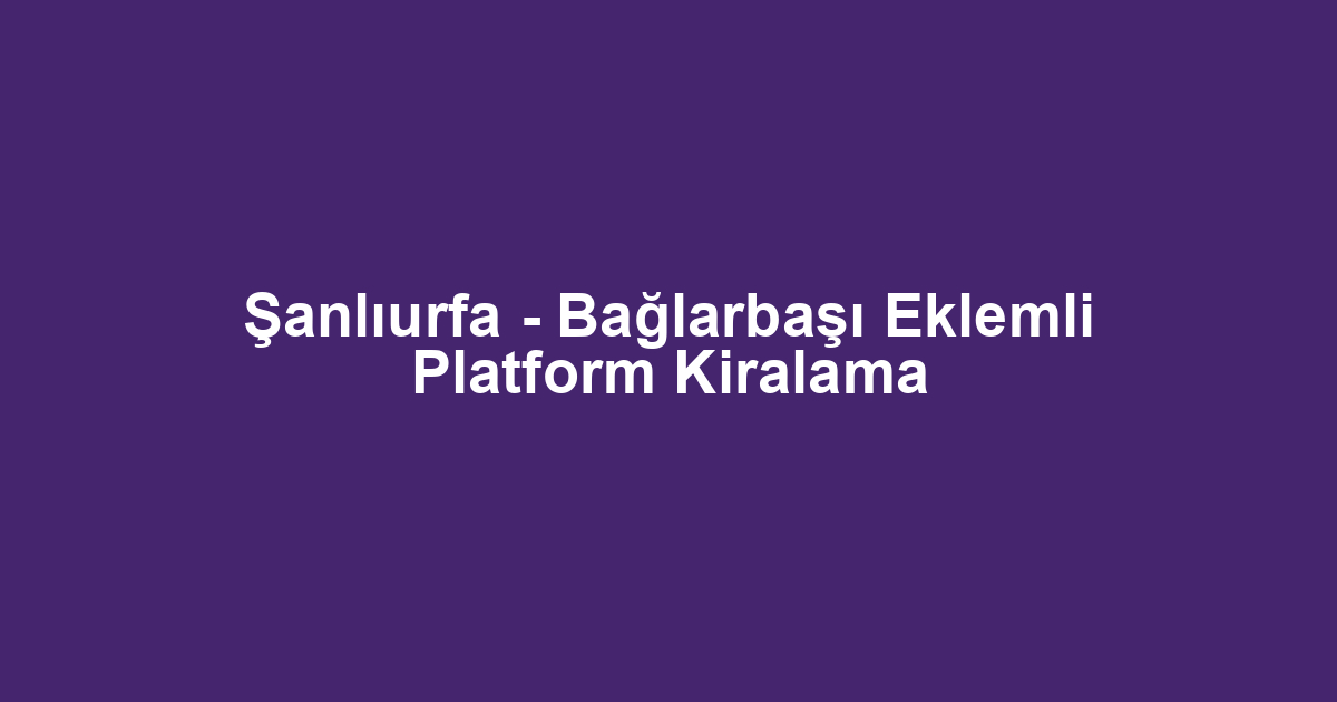 Şanlıurfa - Bağlarbaşı Eklemli Platform Kiralama