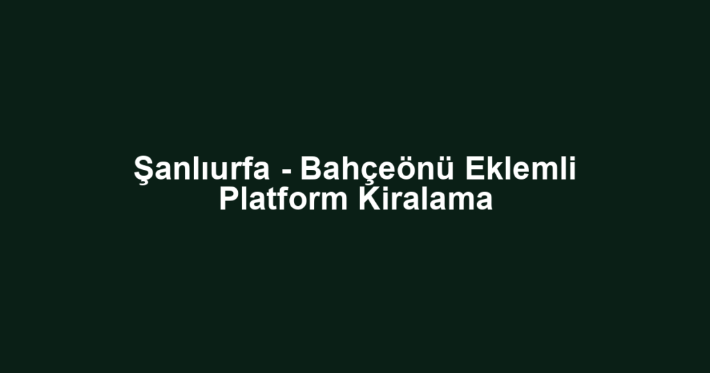 Şanlıurfa - Bahçeönü Eklemli Platform Kiralama
