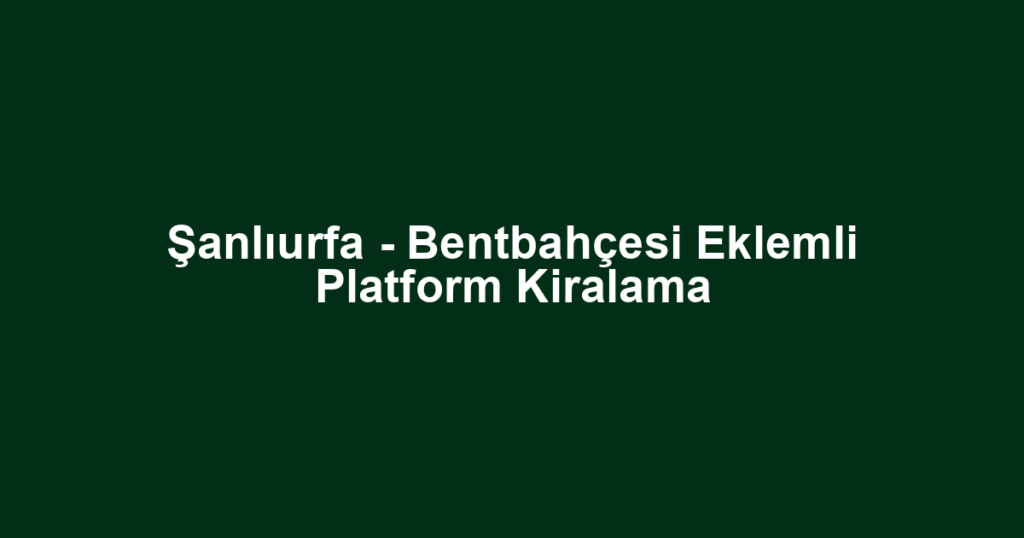 Şanlıurfa - Bentbahçesi Eklemli Platform Kiralama
