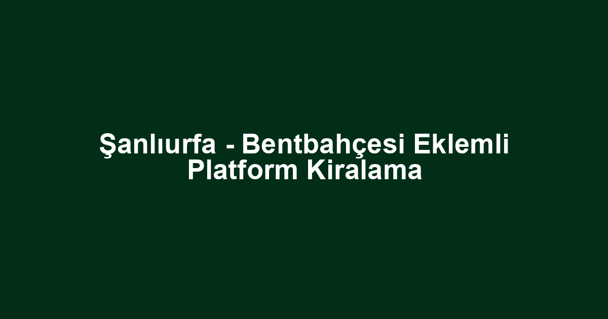 Şanlıurfa - Bentbahçesi Eklemli Platform Kiralama