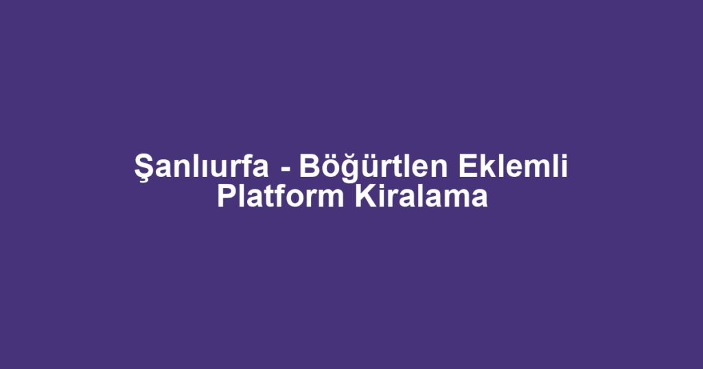 Şanlıurfa - Böğürtlen Eklemli Platform Kiralama