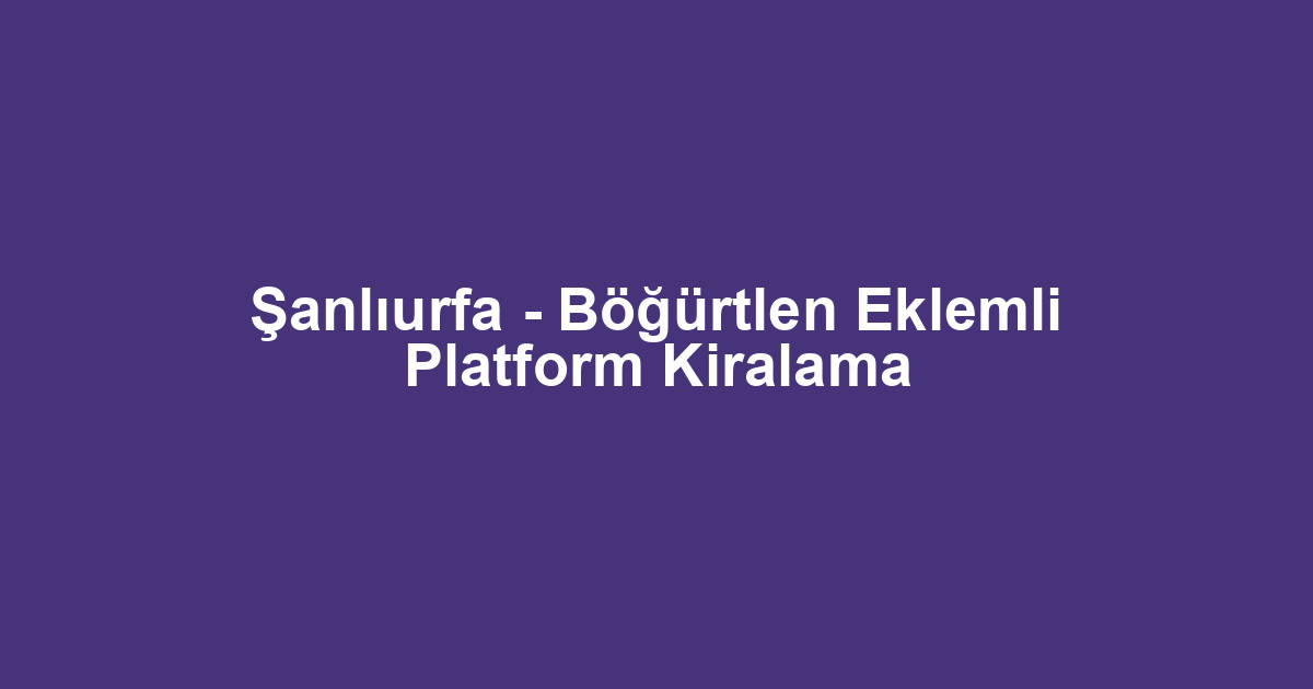 Şanlıurfa - Böğürtlen Eklemli Platform Kiralama