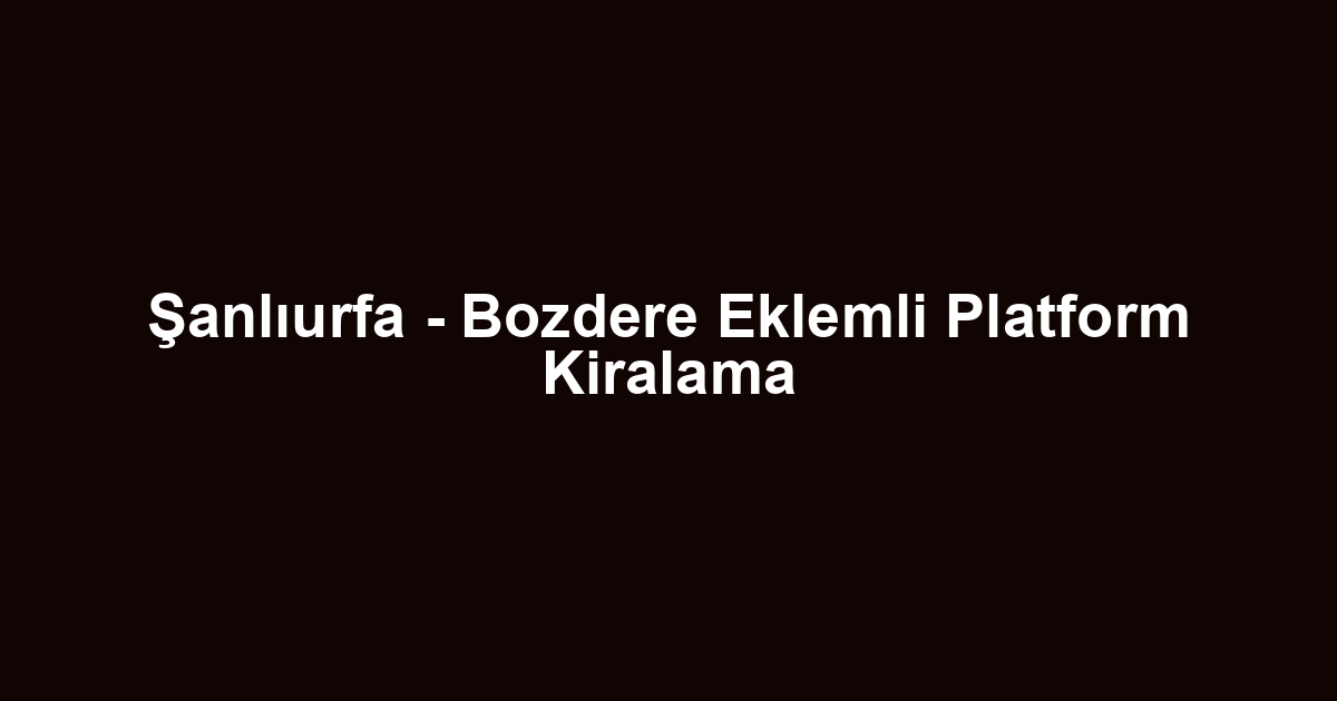 Şanlıurfa - Bozdere Eklemli Platform Kiralama