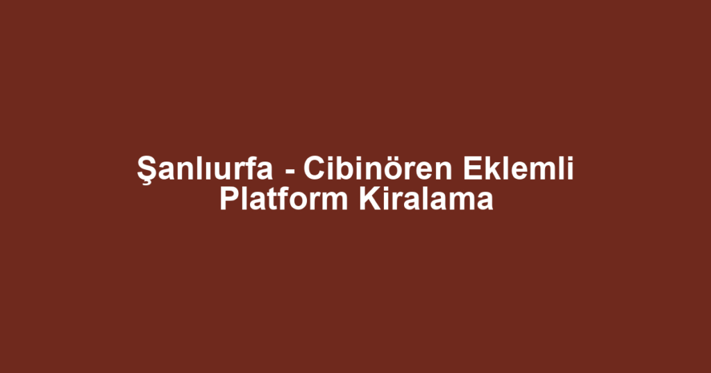 Şanlıurfa - Cibinören Eklemli Platform Kiralama