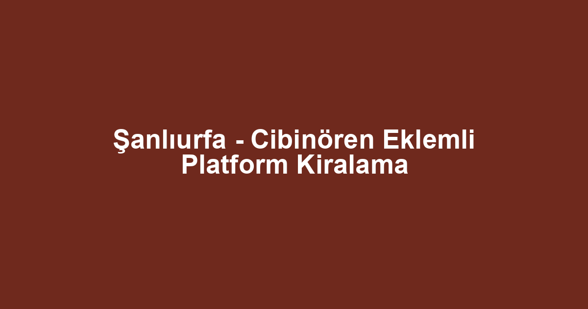 Şanlıurfa - Cibinören Eklemli Platform Kiralama