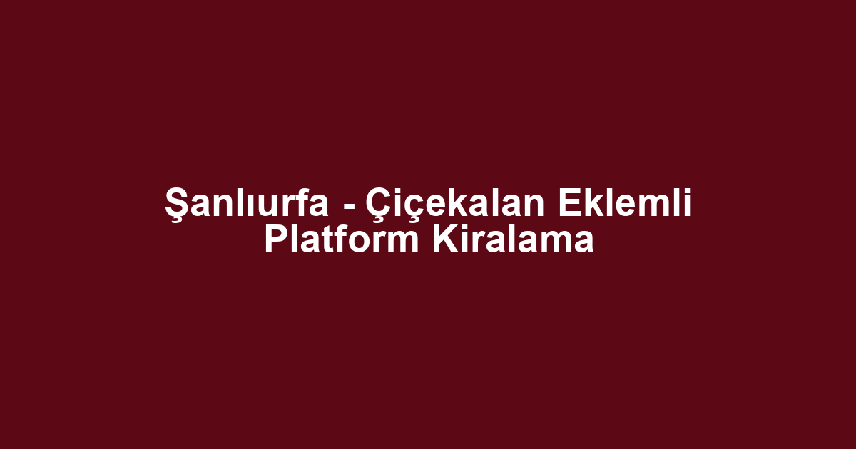 Şanlıurfa - Çiçekalan Eklemli Platform Kiralama