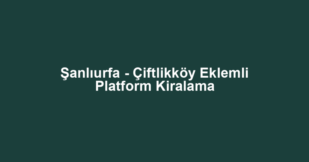 Şanlıurfa - Çiftlikköy Eklemli Platform Kiralama