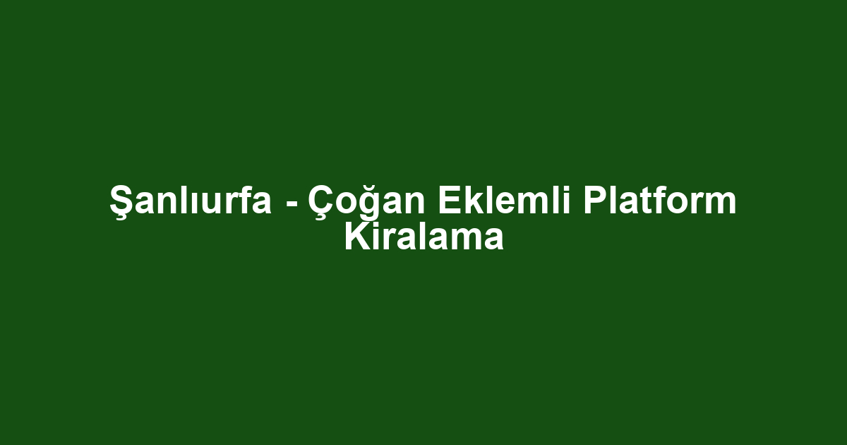Şanlıurfa - Çoğan Eklemli Platform Kiralama