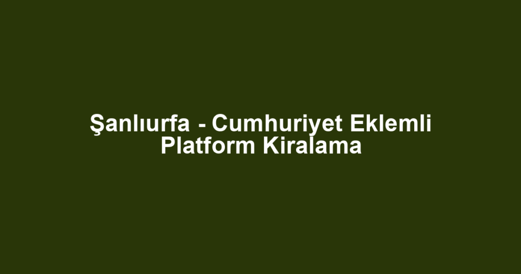 Şanlıurfa - Cumhuriyet Eklemli Platform Kiralama